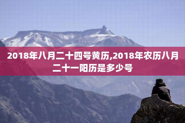 2018年八月二十四号黄历,2018年农历八月二十一阳历是多少号