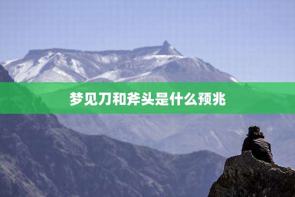 梦见刀和斧头是什么预兆