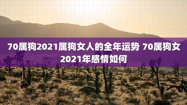 70属狗2021属狗女人的全年运势 70属狗女2021年感情如何