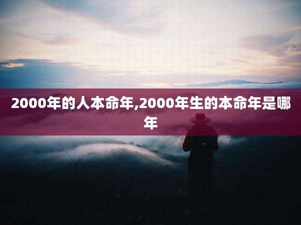 2000年的人本命年,2000年生的本命年是哪年