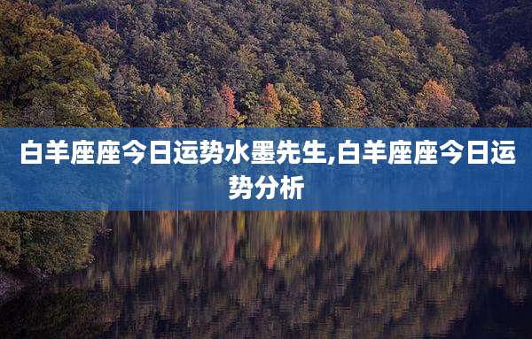 白羊座座今日运势水墨先生,白羊座座今日运势分析