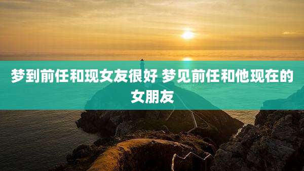 梦到前任和现女友很好 梦见前任和他现在的女朋友