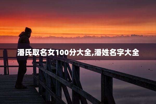 潘氏取名女100分大全,潘姓名字大全