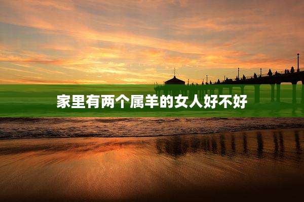 家里有两个属羊的女人好不好