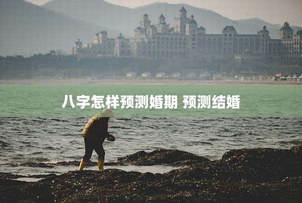 八字怎样预测婚期 预测结婚