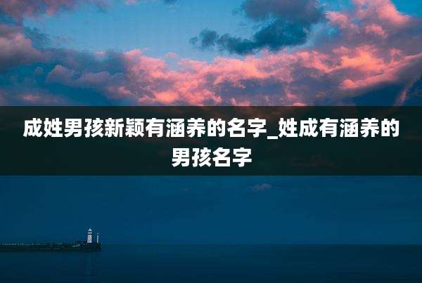 成姓男孩新颖有涵养的名字_姓成有涵养的男孩名字