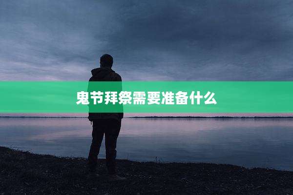 鬼节拜祭需要准备什么