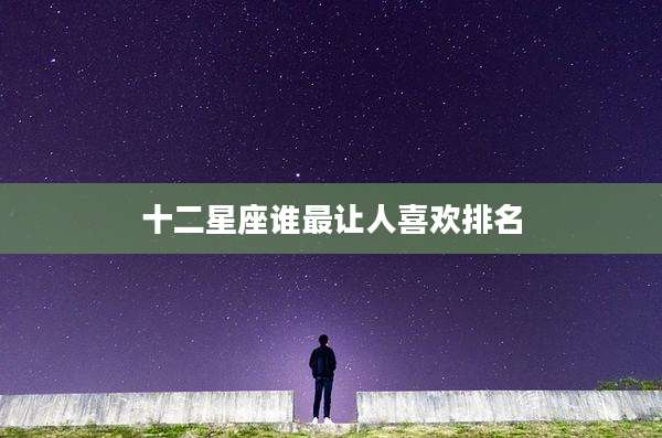 十二星座谁最让人喜欢排名
