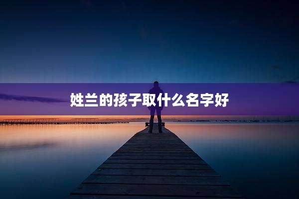 姓兰的孩子取什么名字好