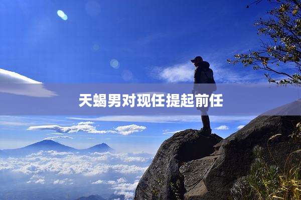 天蝎男对现任提起前任