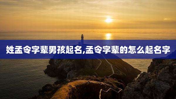 姓孟令字辈男孩起名,孟令字辈的怎么起名字