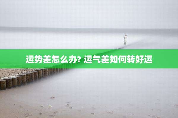 运势差怎么办? 运气差如何转好运