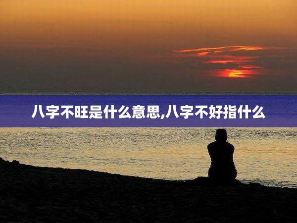 八字不旺是什么意思,八字不好指什么