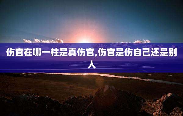 伤官在哪一柱是真伤官,伤官是伤自己还是别人