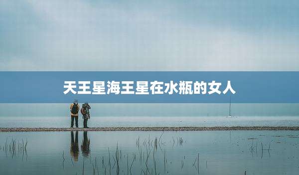 天王星海王星在水瓶的女人