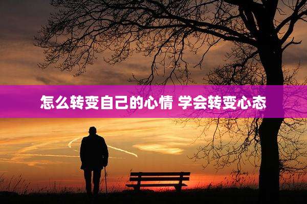 怎么转变自己的心情 学会转变心态