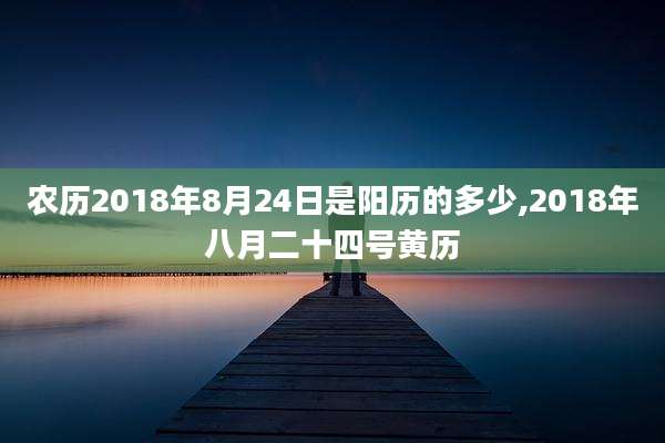 农历2018年8月24日是阳历的多少,2018年八月二十四号黄历