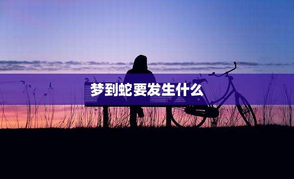 梦到蛇要发生什么