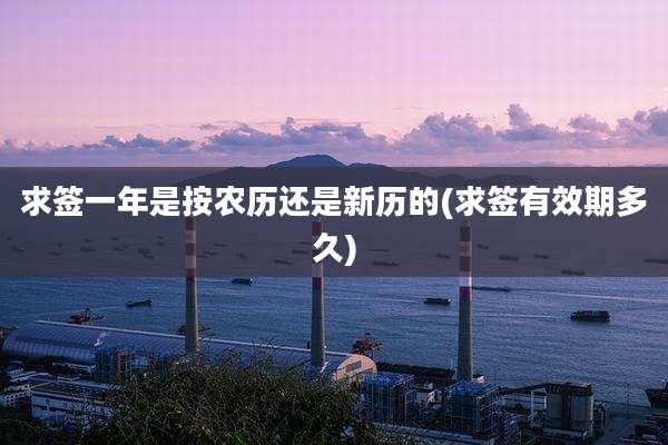 求签一年是按农历还是新历的(求签有效期多久)