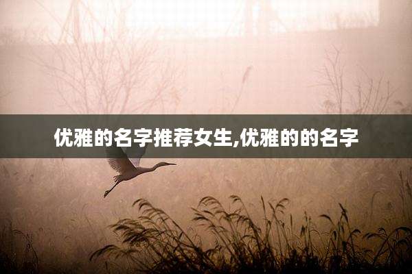 优雅的名字推荐女生,优雅的的名字