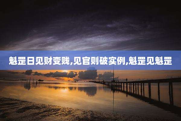 魁罡日见财变贱,见官则破实例,魁罡见魁罡