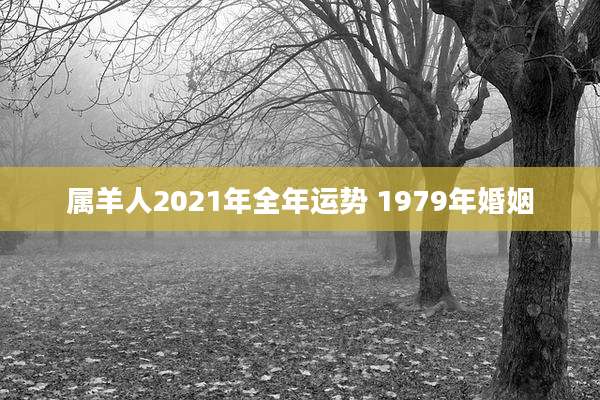 属羊人2021年全年运势 1979年婚姻