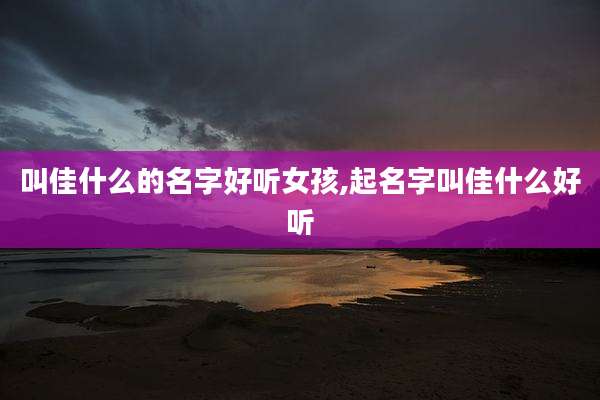 叫佳什么的名字好听女孩,起名字叫佳什么好听