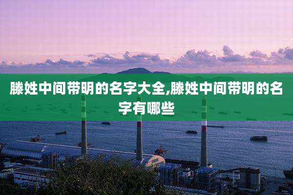 滕姓中间带明的名字大全,滕姓中间带明的名字有哪些