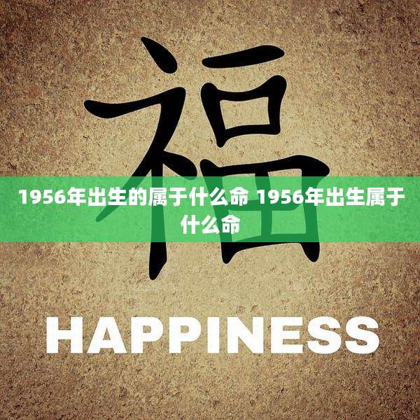 1956年出生的属于什么命 1956年出生属于什么命