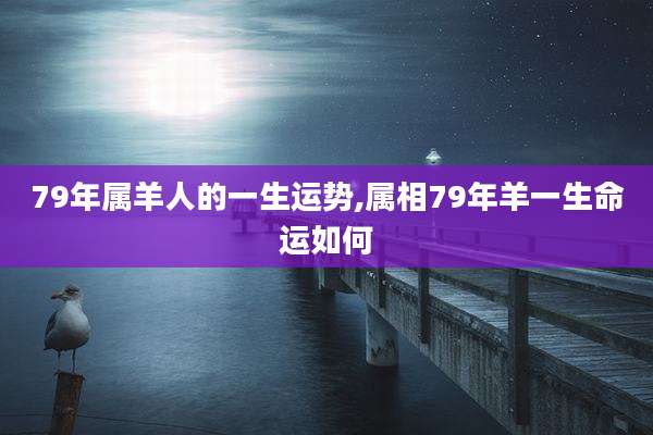 79年属羊人的一生运势,属相79年羊一生命运如何