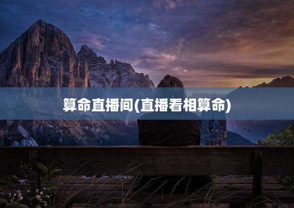 算命直播间(直播看相算命)