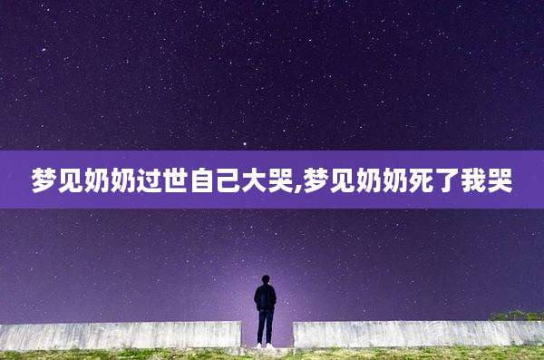 梦见奶奶过世自己大哭,梦见奶奶死了我哭