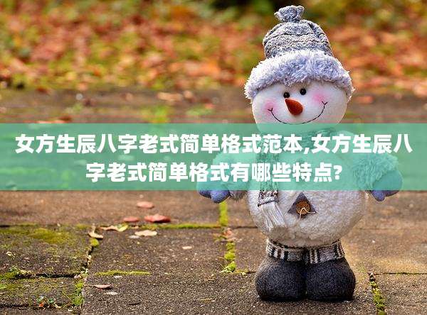 女方生辰八字老式简单格式范本,女方生辰八字老式简单格式有哪些特点?