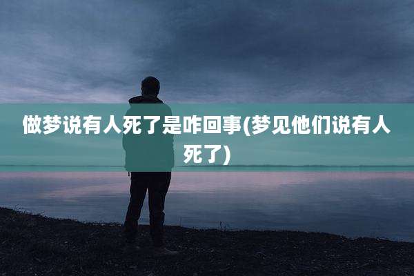 做梦说有人死了是咋回事(梦见他们说有人死了)