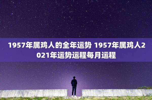 1957年属鸡人的全年运势 1957年属鸡人2021年运势运程每月运程
