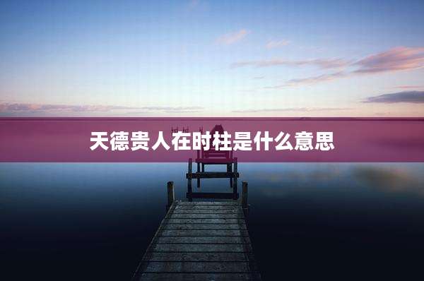 天德贵人在时柱是什么意思