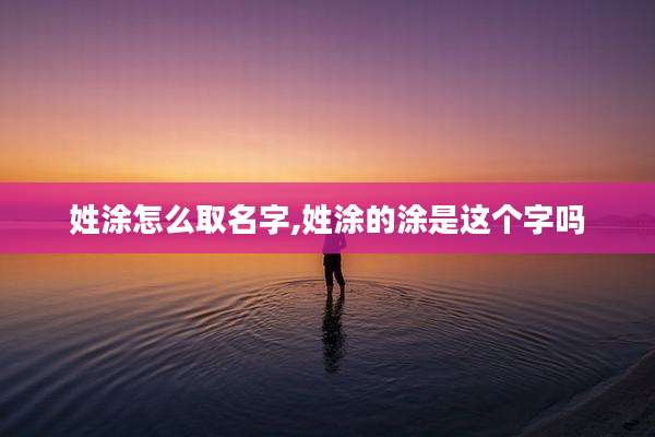 姓涂怎么取名字,姓涂的涂是这个字吗