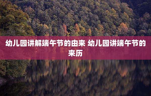 幼儿园讲解端午节的由来 幼儿园讲端午节的来历