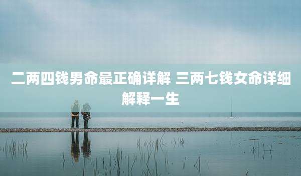 二两四钱男命最正确详解 三两七钱女命详细解释一生