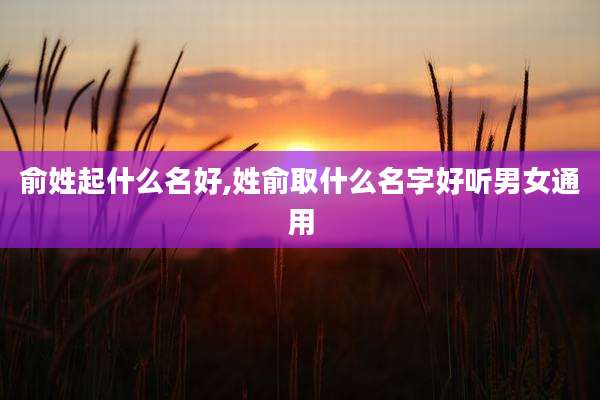 俞姓起什么名好,姓俞取什么名字好听男女通用