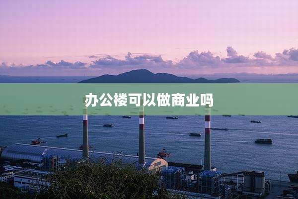 办公楼可以做商业吗