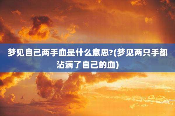 梦见自己两手血是什么意思?(梦见两只手都沾满了自己的血)