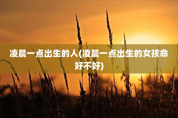 凌晨一点出生的人(凌晨一点出生的女孩命好不好)