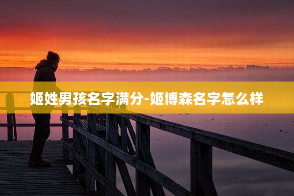 姬姓男孩名字满分-姬博森名字怎么样