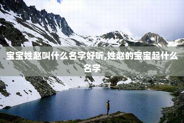 宝宝姓赵叫什么名字好听,姓赵的宝宝起什么名字