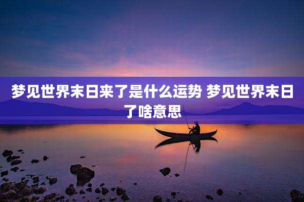 梦见世界末日来了是什么运势 梦见世界末日了啥意思