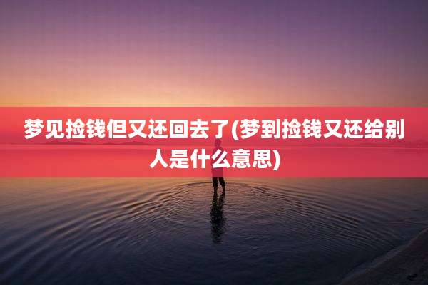 梦见捡钱但又还回去了(梦到捡钱又还给别人是什么意思)