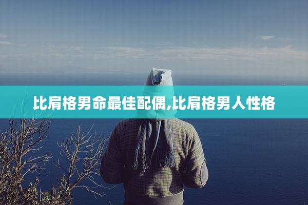 比肩格男命最佳配偶,比肩格男人性格