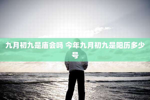 九月初九是庙会吗 今年九月初九是阳历多少号