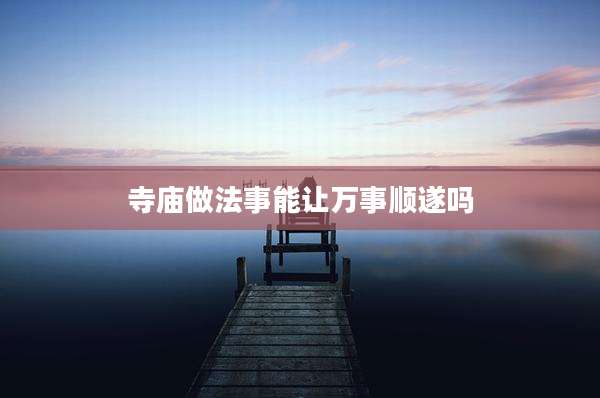 寺庙做法事能让万事顺遂吗